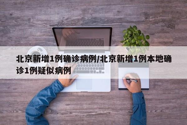 北京新增1例确诊病例/北京新增1例本地确诊1例疑似病例