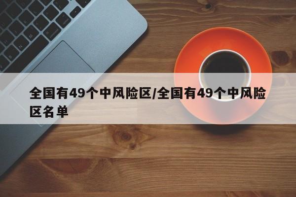 全国有49个中风险区/全国有49个中风险区名单