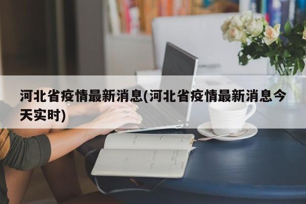 河北省疫情最新消息(河北省疫情最新消息今天实时)