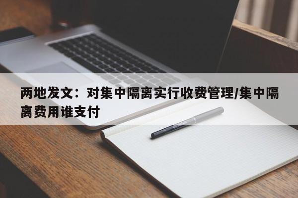 两地发文：对集中隔离实行收费管理/集中隔离费用谁支付