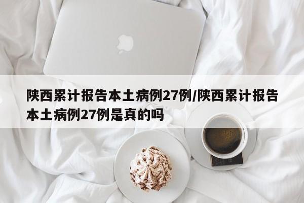 陕西累计报告本土病例27例/陕西累计报告本土病例27例是真的吗