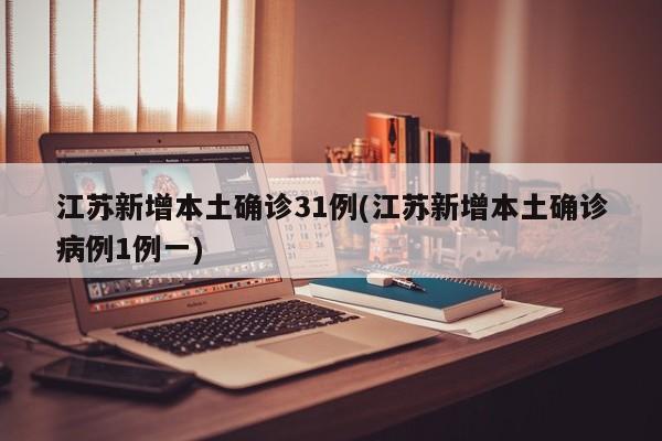 江苏新增本土确诊31例(江苏新增本土确诊病例1例一)