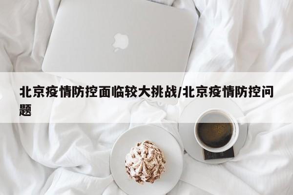 北京疫情防控面临较大挑战