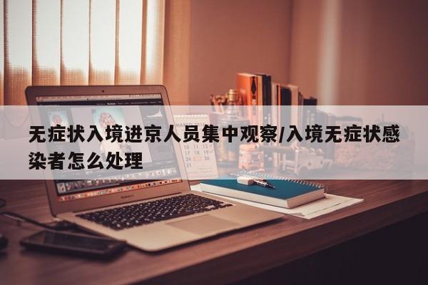 无症状入境进京人员集中观察/入境无症状感染者怎么处理