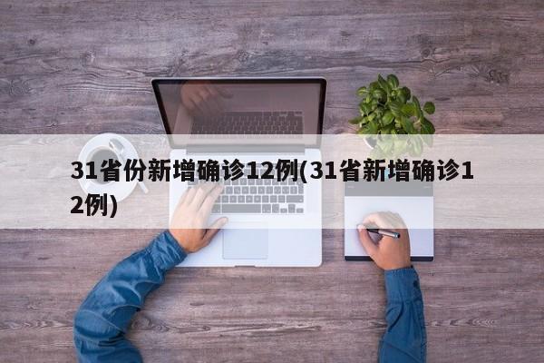 31省份新增确诊12例(31省新增确诊12例)