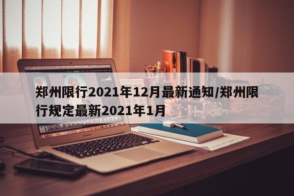 郑州限行2021年12月最新通知/郑州限行规定最新2021年1月