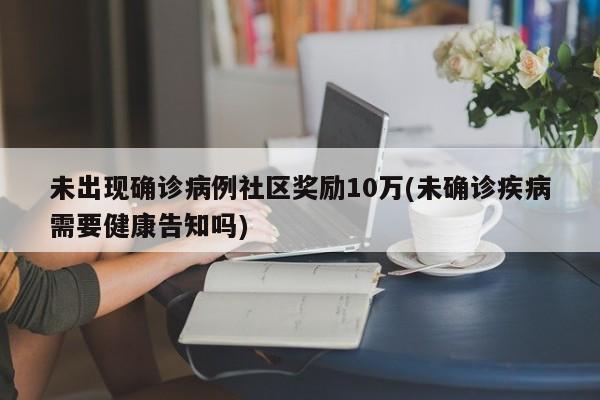 未出现确诊病例社区奖励10万(未确诊疾病需要健康告知吗)