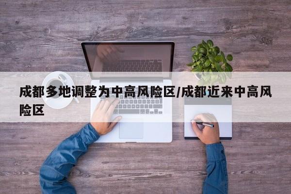 成都多地调整为中高风险区/成都近来中高风险区