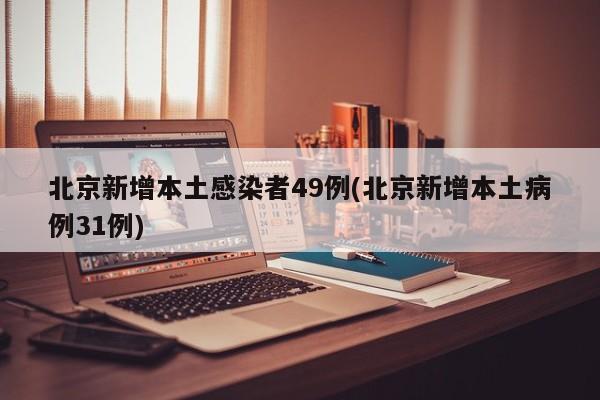 北京新增本土感染者49例(北京新增本土病例31例)