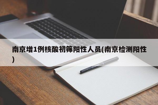南京增1例核酸初筛阳性人员(南京检测阳性)