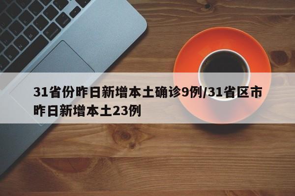 31省份昨日新增本土确诊9例/31省区市昨日新增本土23例