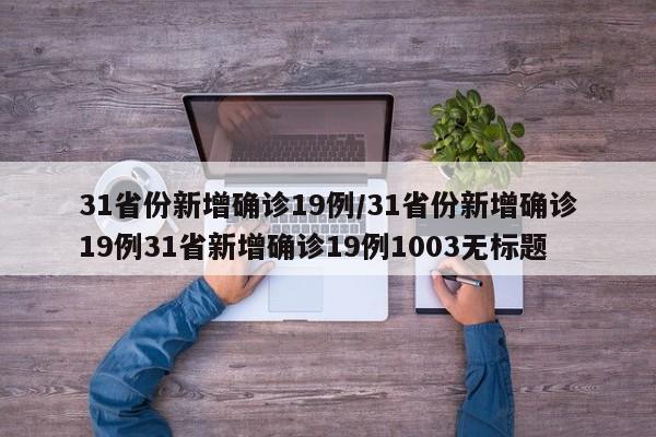 31省份新增确诊19例/31省份新增确诊19例31省新增确诊19例1003无标题