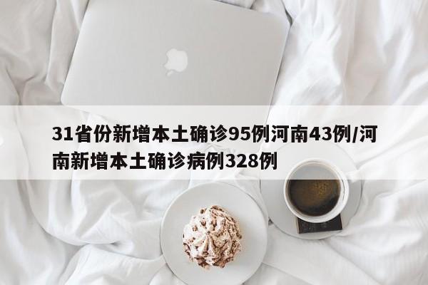 31省份新增本土确诊95例河南43例/河南新增本土确诊病例328例