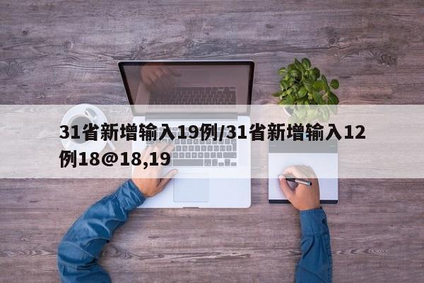 31省新增输入19例/31省新增输入12例18@18,19