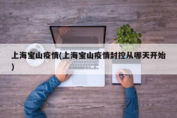 上海宝山疫情(上海宝山疫情封控从哪天开始)