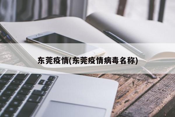 东莞疫情(东莞疫情病毒名称)