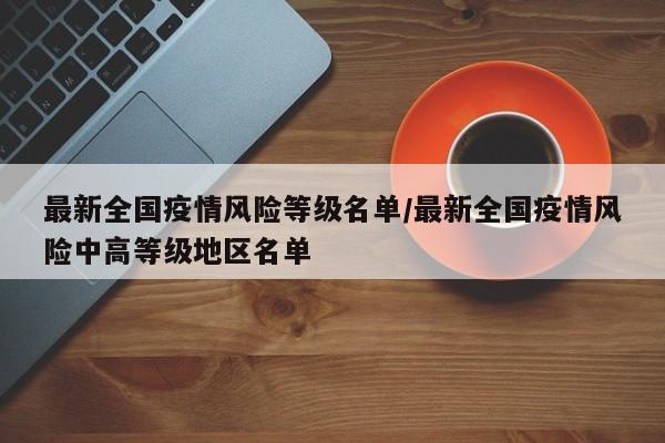 最新全国疫情风险等级名单/最新全国疫情风险中高等级地区名单
