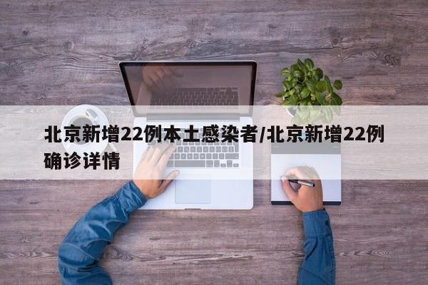 北京新增22例本土感染者/北京新增22例确诊详情