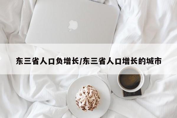 东三省人口负增长/东三省人口增长的城市