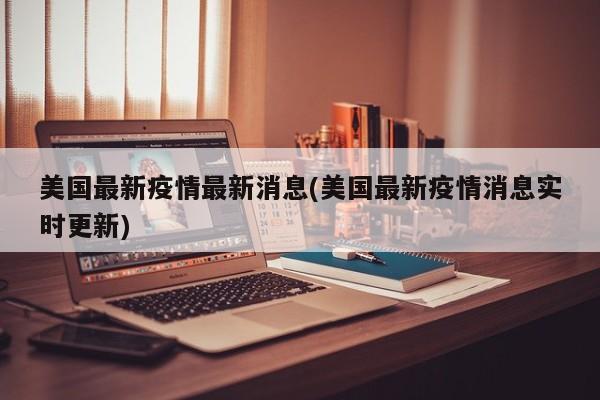 美国最新疫情最新消息(美国最新疫情消息实时更新)
