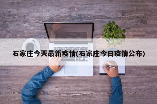 石家庄今天最新疫情(石家庄今日疫情公布)
