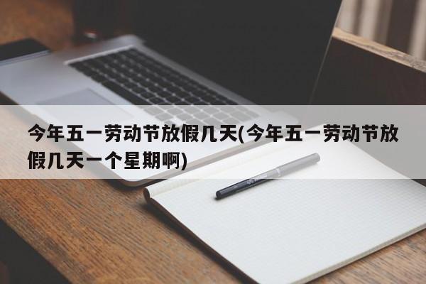 今年五一劳动节放假几天(今年五一劳动节放假几天一个星期啊)