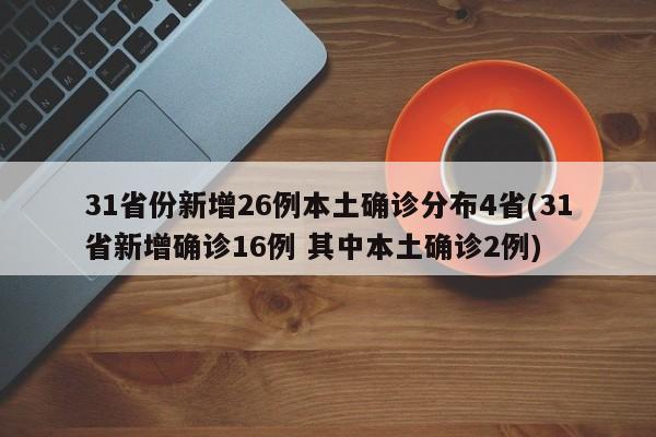 31省份新增26例本土确诊分布4省(31省新增确诊16例 其中本土确诊2例)