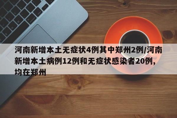 河南新增本土无症状4例其中郑州2例/河南新增本土病例12例和无症状感染者20例,均在郑州