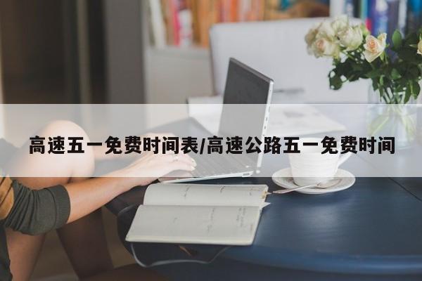 高速五一免费时间表/高速公路五一免费时间