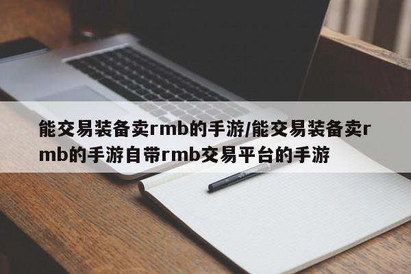能交易装备卖rmb的手游/能交易装备卖rmb的手游自带rmb交易平台的手游