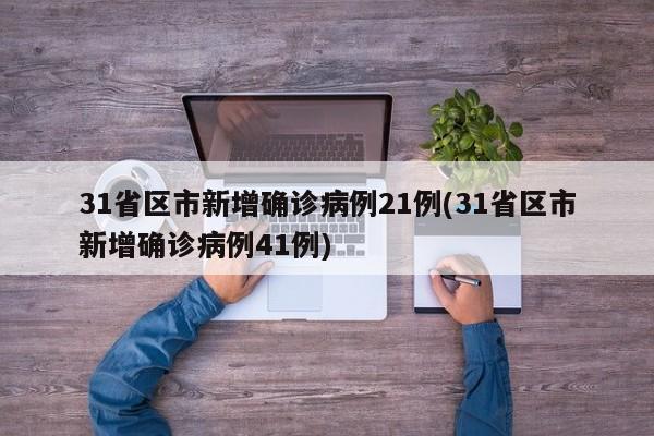 31省区市新增确诊病例21例(31省区市新增确诊病例41例)