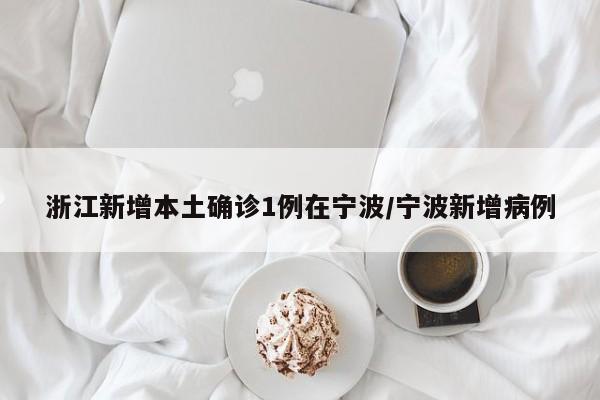 浙江新增本土确诊1例在宁波/宁波新增病例