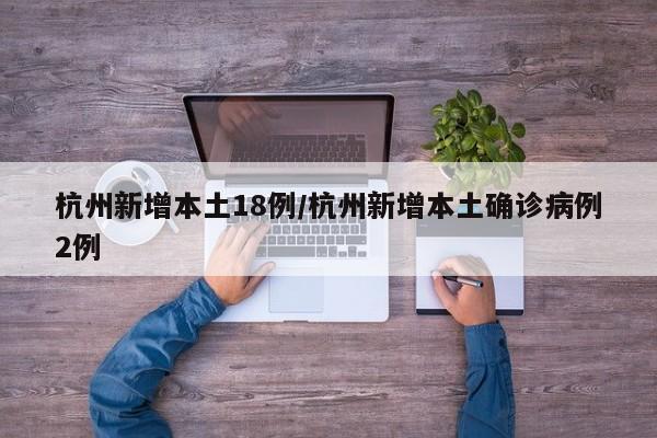 杭州新增本土18例/杭州新增本土确诊病例2例