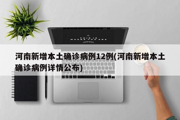 河南新增本土确诊病例12例(河南新增本土确诊病例详情公布)