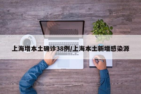 上海增本土确诊38例/上海本土新增感染源