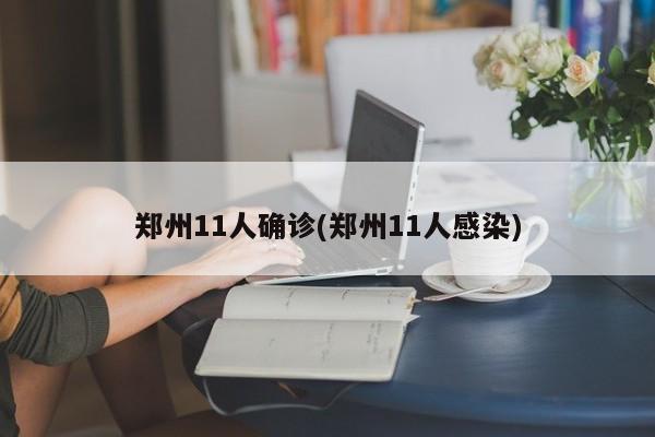 郑州11人确诊(郑州11人感染)