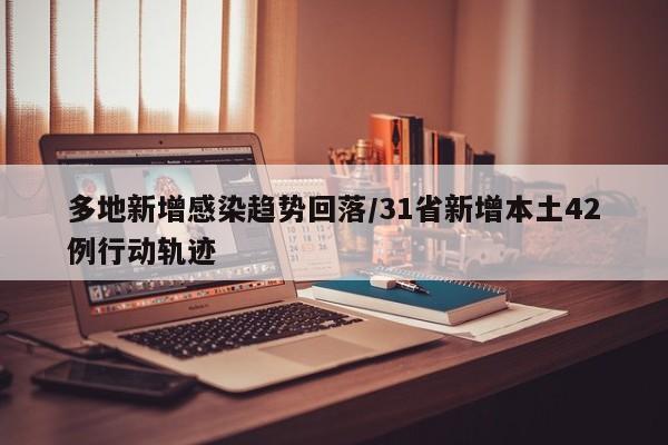 多地新增感染趋势回落/31省新增本土42例行动轨迹