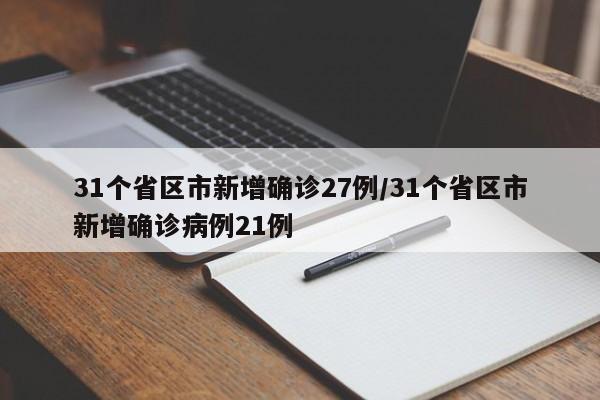 31个省区市新增确诊27例/31个省区市新增确诊病例21例