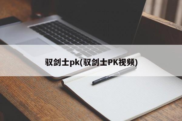 驭剑士pk(驭剑士PK视频)