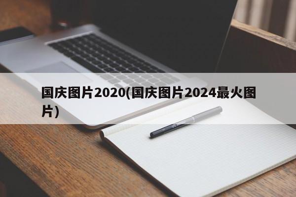 国庆图片2020(国庆图片2024最火图片)