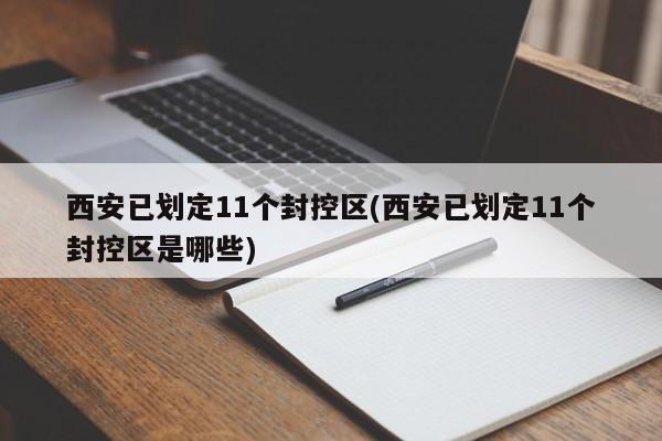 西安已划定11个封控区(西安已划定11个封控区是哪些)