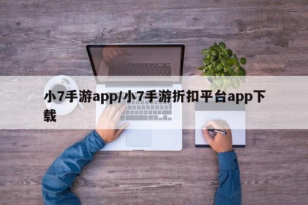 小7手游app/小7手游折扣平台app下载