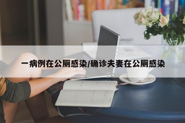 一病例在公厕感染/确诊夫妻在公厕感染