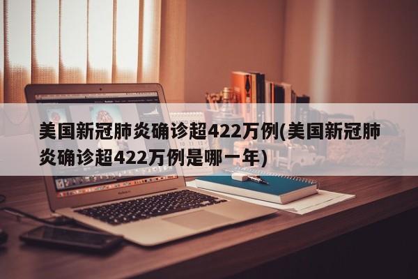 美国新冠肺炎确诊超422万例(美国新冠肺炎确诊超422万例是哪一年)