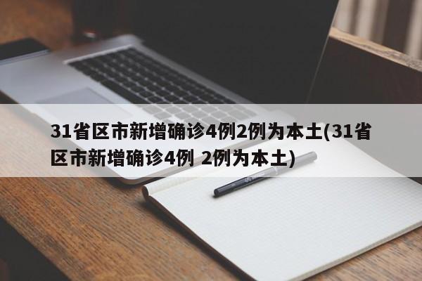 31省区市新增确诊4例2例为本土(31省区市新增确诊4例 2例为本土)