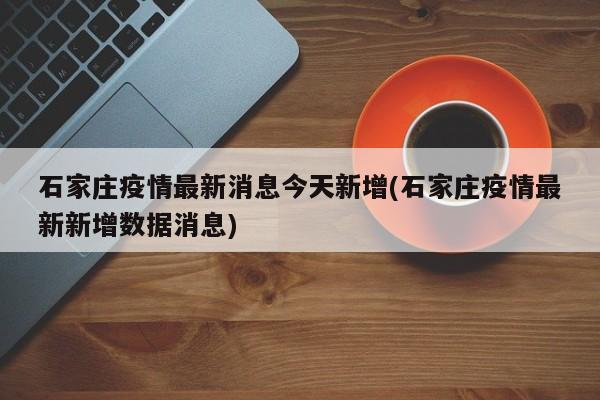 石家庄疫情最新消息今天新增(石家庄疫情最新新增数据消息)