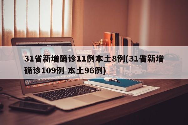 31省新增确诊11例本土8例(31省新增确诊109例 本土96例)