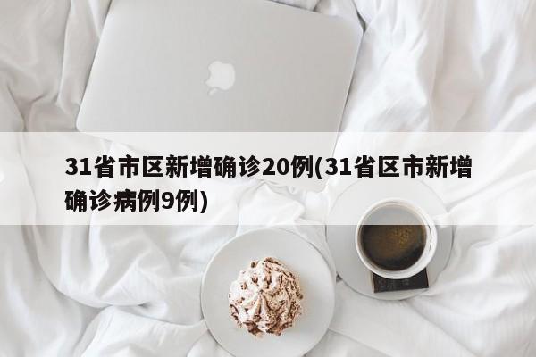 31省市区新增确诊20例(31省区市新增确诊病例9例)