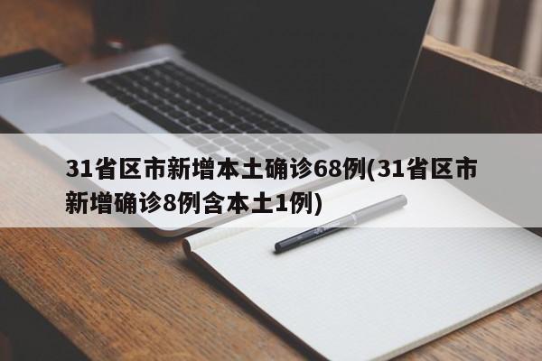 31省区市新增本土确诊68例(31省区市新增确诊8例含本土1例)