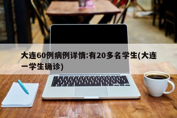 大连60例病例详情:有20多名学生(大连一学生确诊)